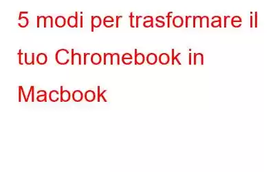 5 modi per trasformare il tuo Chromebook in Macbook