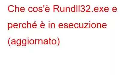 Che cos'è Rundll32.exe e perché è in esecuzione (aggiornato)