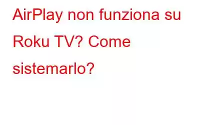 AirPlay non funziona su Roku TV? Come sistemarlo?