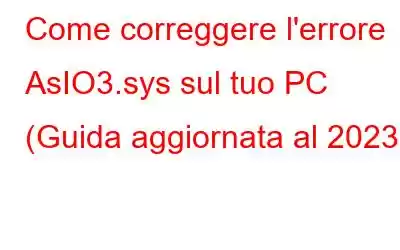 Come correggere l'errore AsIO3.sys sul tuo PC (Guida aggiornata al 2023)