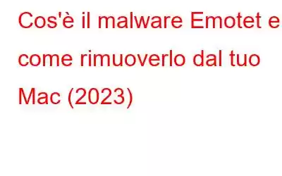 Cos'è il malware Emotet e come rimuoverlo dal tuo Mac (2023)