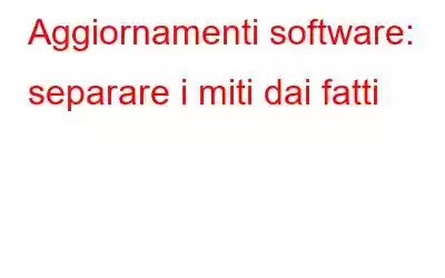 Aggiornamenti software: separare i miti dai fatti