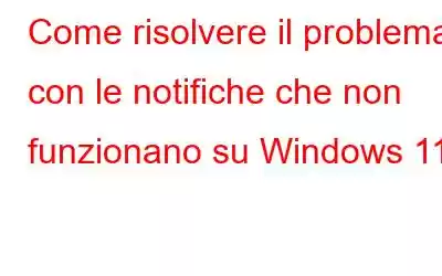 Come risolvere il problema con le notifiche che non funzionano su Windows 11