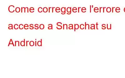 Come correggere l'errore di accesso a Snapchat su Android