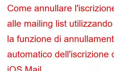 Come annullare l'iscrizione alle mailing list utilizzando la funzione di annullamento automatico dell'iscrizione di iOS Mail