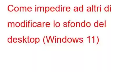 Come impedire ad altri di modificare lo sfondo del desktop (Windows 11)