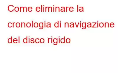 Come eliminare la cronologia di navigazione del disco rigido