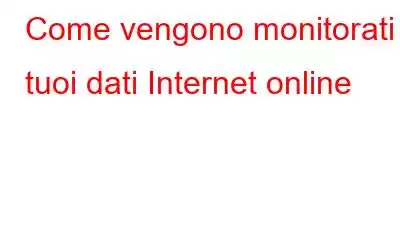 Come vengono monitorati i tuoi dati Internet online