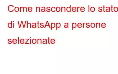 Come nascondere lo stato di WhatsApp a persone selezionate