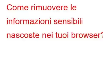 Come rimuovere le informazioni sensibili nascoste nei tuoi browser?