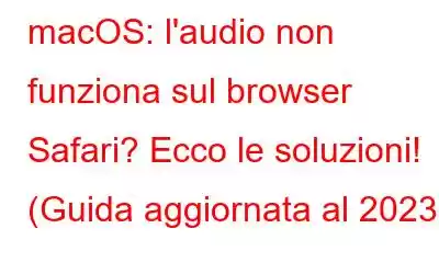 macOS: l'audio non funziona sul browser Safari? Ecco le soluzioni! (Guida aggiornata al 2023)