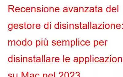 Recensione avanzata del gestore di disinstallazione: il modo più semplice per disinstallare le applicazioni su Mac nel 2023