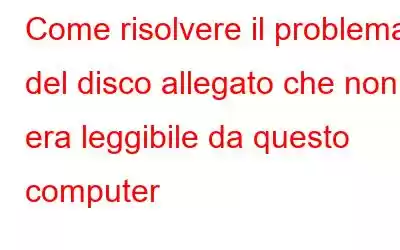 Come risolvere il problema del disco allegato che non era leggibile da questo computer