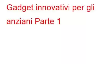 Gadget innovativi per gli anziani Parte 1