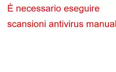 È necessario eseguire scansioni antivirus manuali