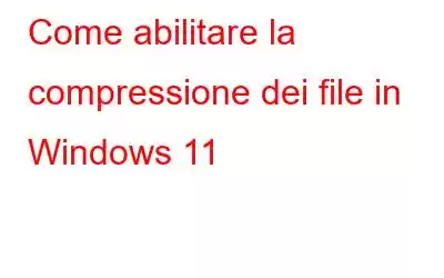 Come abilitare la compressione dei file in Windows 11