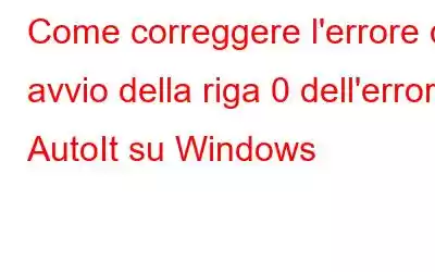 Come correggere l'errore di avvio della riga 0 dell'errore AutoIt su Windows