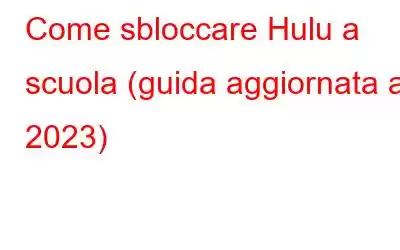 Come sbloccare Hulu a scuola (guida aggiornata al 2023)