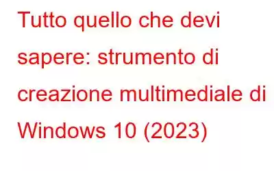 Tutto quello che devi sapere: strumento di creazione multimediale di Windows 10 (2023)