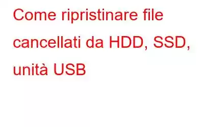 Come ripristinare file cancellati da HDD, SSD, unità USB