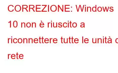 CORREZIONE: Windows 10 non è riuscito a riconnettere tutte le unità di rete