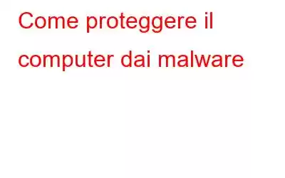 Come proteggere il computer dai malware