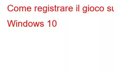 Come registrare il gioco su Windows 10