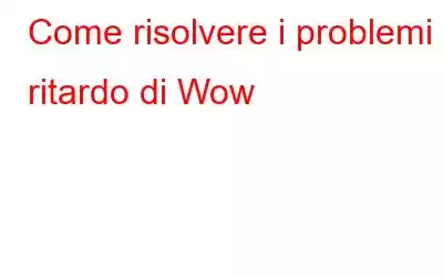 Come risolvere i problemi di ritardo di Wow