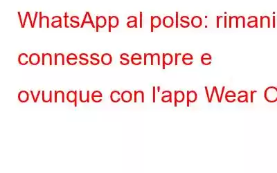 WhatsApp al polso: rimani connesso sempre e ovunque con l'app Wear OS