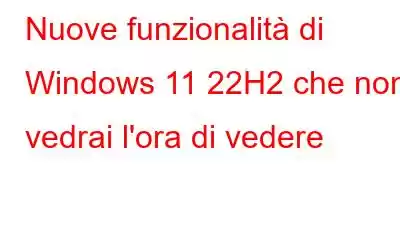 Nuove funzionalità di Windows 11 22H2 che non vedrai l'ora di vedere