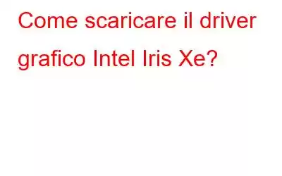 Come scaricare il driver grafico Intel Iris Xe?