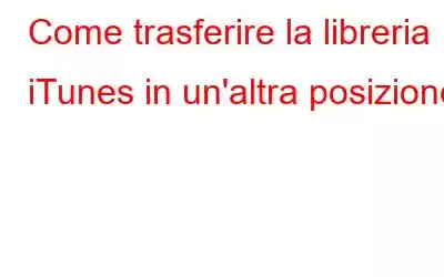 Come trasferire la libreria iTunes in un'altra posizione