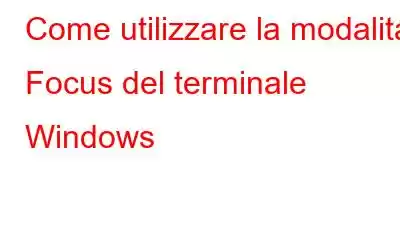 Come utilizzare la modalità Focus del terminale Windows