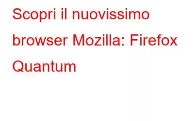 Scopri il nuovissimo browser Mozilla: Firefox Quantum