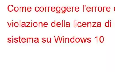 Come correggere l'errore di violazione della licenza di sistema su Windows 10