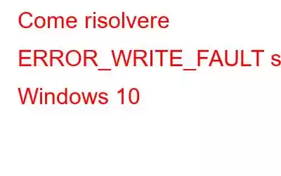 Come risolvere ERROR_WRITE_FAULT su Windows 10