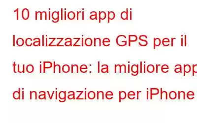 10 migliori app di localizzazione GPS per il tuo iPhone: la migliore app di navigazione per iPhone