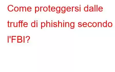 Come proteggersi dalle truffe di phishing secondo l'FBI?