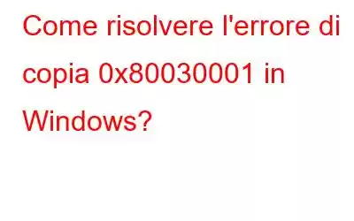 Come risolvere l'errore di copia 0x80030001 in Windows?