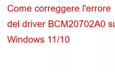 Come correggere l'errore del driver BCM20702A0 su Windows 11/10