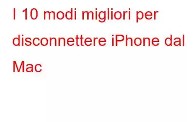 I 10 modi migliori per disconnettere iPhone dal Mac