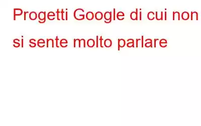 Progetti Google di cui non si sente molto parlare