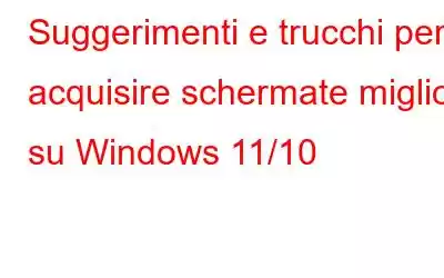 Suggerimenti e trucchi per acquisire schermate migliori su Windows 11/10