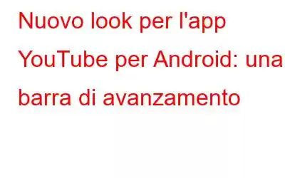 Nuovo look per l'app YouTube per Android: una barra di avanzamento