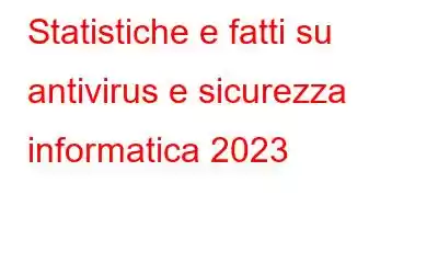 Statistiche e fatti su antivirus e sicurezza informatica 2023