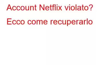 Account Netflix violato? Ecco come recuperarlo