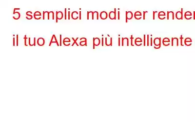 5 semplici modi per rendere il tuo Alexa più intelligente