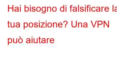 Hai bisogno di falsificare la tua posizione? Una VPN può aiutare