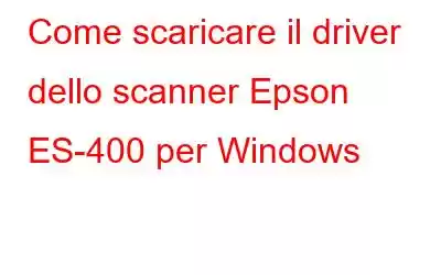 Come scaricare il driver dello scanner Epson ES-400 per Windows