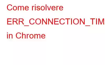 Come risolvere ERR_CONNECTION_TIMED_OUT in Chrome